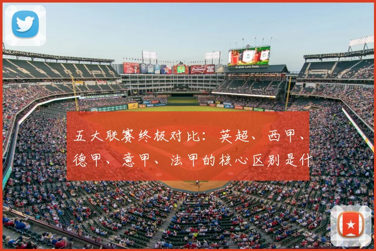 五大联赛终极对比:英超、西甲、德甲、意甲、法甲的核心区别是什么?