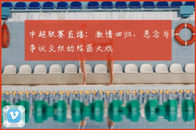 中超联赛直播:激情回归,悬念与争议交织的绿茵大戏