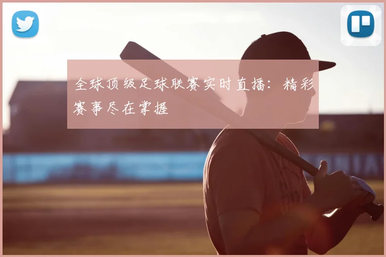 全球顶级足球联赛实时直播:精彩赛事尽在掌握