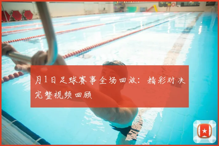 月1日足球赛事全场回放：精彩对决完整视频回顾