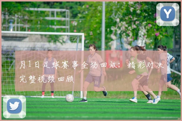月1日足球赛事全场回放:精彩对决完整视频回顾
