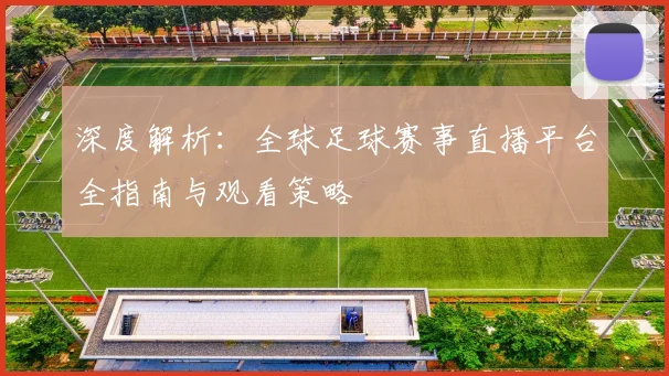 深度解析:全球足球赛事直播平台全指南与观看策略